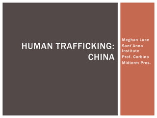 HUMAN TRAFFICKING:
CHINA

Meghan Luce
Sant’Anna
Institute
Prof. Corbino
Midterm Pres.

 