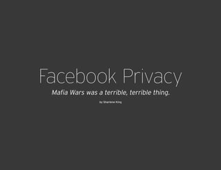 Facebook Privacy
 Mafia Wars was a terrible, terrible thing.
                  by Sharlene King
 