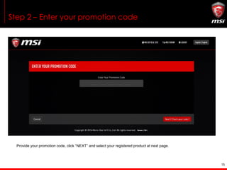 15
Step 1 - Redeem your promotion code
If your registered product is eligible for MAFIA III, there will be a “I Have Promotion Code” button.
Use your promotion code from shop/e-tailer, you can have MAFIA III Game Key right away.
I Have Promotion Code
 