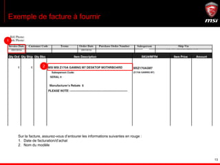 13
Exemple de facture à fournir
Sur la facture, assurez-vous d’entourer les informations suivantes en rouge :
1. Date de facturation/d’achat
2. Nom du modèle
1
2
 