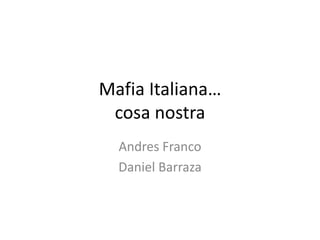 Mafia Italiana…
 cosa nostra
  Andres Franco
  Daniel Barraza
 