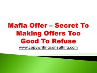 Mafia Offer – Secret To Making Offers Too Good To Refusewww.copywritingconsulting.com 