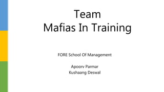 FORE School Of Management
Apoorv Parmar
Kushaang Deswal
Team
Mafias In Training
 
