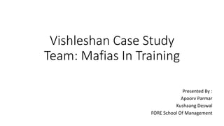 Vishleshan Case Study
Team: Mafias In Training
Presented By :
Apoorv Parmar
Kushaang Deswal
FORE School Of Management
 
