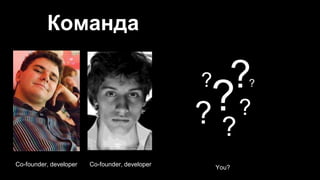 Команда
?
?
?
??
?
?
Co-founder, developer
Co-founder, developer
You?