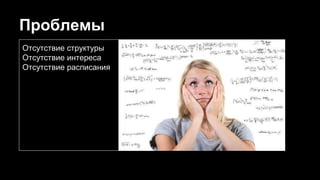 Проблемы
Отсутствие структуры
Отсутствие интереса
Отсутствие расписания