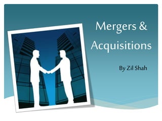 Mergers &
Acquisitions
By Zil Shah
 