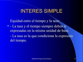 INTERES SIMPLE Equidad entre el tiempo y la tasa: - La tasa y el tiempo siempre deben ir expresadas en la misma unidad de base. - La tasa es la que condiciona la expresión del tiempo. 