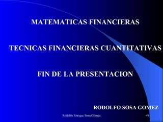 MATEMATICAS FINANCIERAS TECNICAS FINANCIERAS CUANTITATIVAS FIN DE LA PRESENTACION RODOLFO SOSA GOMEZ 