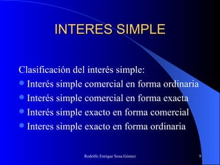 INTERES SIMPLE Clasificación del interés simple: Interés simple comercial en forma ordinaria Interés simple comercial en forma exacta Interés simple exacto en forma comercial Interes simple exacto en forma ordinaria 