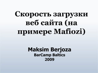 Скорость загрузки веб сайта (на примере Mafiozi) Maksim Berjoza BarCamp Baltics 2009 