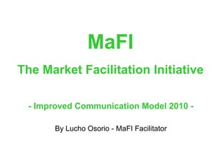 MaFI   The Market Facilitation Initiative   - Improved Communication Model 2010 - By Lucho Osorio - MaFI Facilitator 
