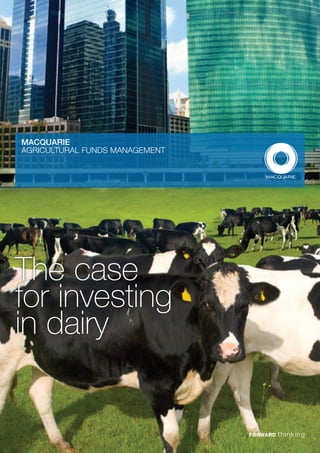 MACQUARIE
AGRICULTURAL FUNDS MANAGEMENT




The case
for investing
in dairy
 