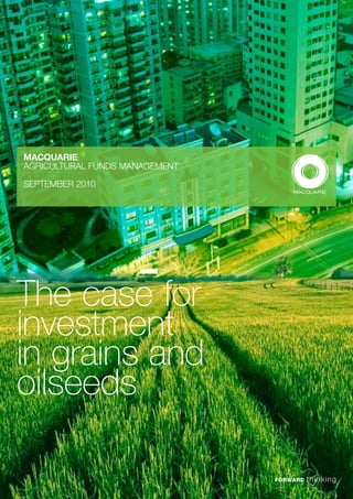 Macquarie
AGRICULTURAL FUNDS MANAGEMENT

SEPTEMBER 2010




The case for
investment
in grains and
oilseeds
 