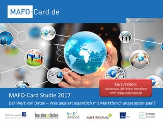 MAFO-Card Studie 2017
Der Wert von Daten – Was passiert eigentlich mit Marktforschungsergebnissen?
Kurzversion:
Vollversion (39 Folien) bestellbar
unter www.mafo-card.de
 
