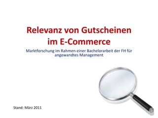Relevanz von Gutscheinen im E-Commerce Marktforschung im Rahmen einer Bachelorarbeit der FH für angewandtes Management Stand: März 2011 