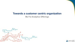 Towards a customer centric organization
Ma Foi Analytics Offerings
 