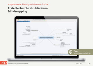 Erste Recherche strukturieren 
Mindmapping
05.11.2014Marktforschung mit einfachen Mitteln 24
Vorgehensweise, Planung und die ersten Schritte
Tipp:
http://www.xmind.net
 