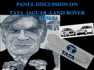 PANEL DISCUSSION ON
TATA -JAGUAR -LAND ROVER
         DEAL
 