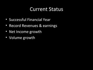 Current Status
•   Successful Financial Year
•   Record Revenues & earnings
•   Net Income growth
•   Volume growth
 