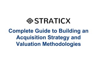 Complete Guide to Building an
Acquisition Strategy and
Valuation Methodologies
 