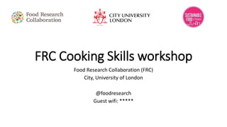 FRC Cooking Skills workshop
Food Research Collaboration (FRC)
City, University of London
@foodresearch
Guest wifi: *****
 