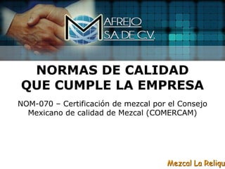 NORMAS DE CALIDAD
QUE CUMPLE LA EMPRESA
NOM-070 – Certificación de mezcal por el Consejo
  Mexicano de calidad de Mezcal (COMERCAM)




                                     Mezcal La Reliqui
 