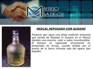 MEZCAL REPOSADO CON GUSANO

Producto que sigue una añeja tradición artesanal
que consta de Reposar el Gusano en el Mezcal
dándole una esencia, color y sabor inconfundible;
El Gusano es capturado únicamente en
temporada de lluvias, cuando atraído por el
aroma de la tierra húmeda sale del agave tipo
Espadín.
 