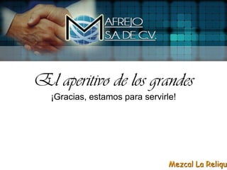 El aperitivo de los grandes
  ¡Gracias, estamos para servirle!




                                Mezcal La Reliqui
 