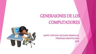 GENERAIONES DE LOS
COMPUTADORES
MAFRY STEPHANY DELGADO RODRIGUEZ
PROGRAMA ODONTOLOGIA
2018
 