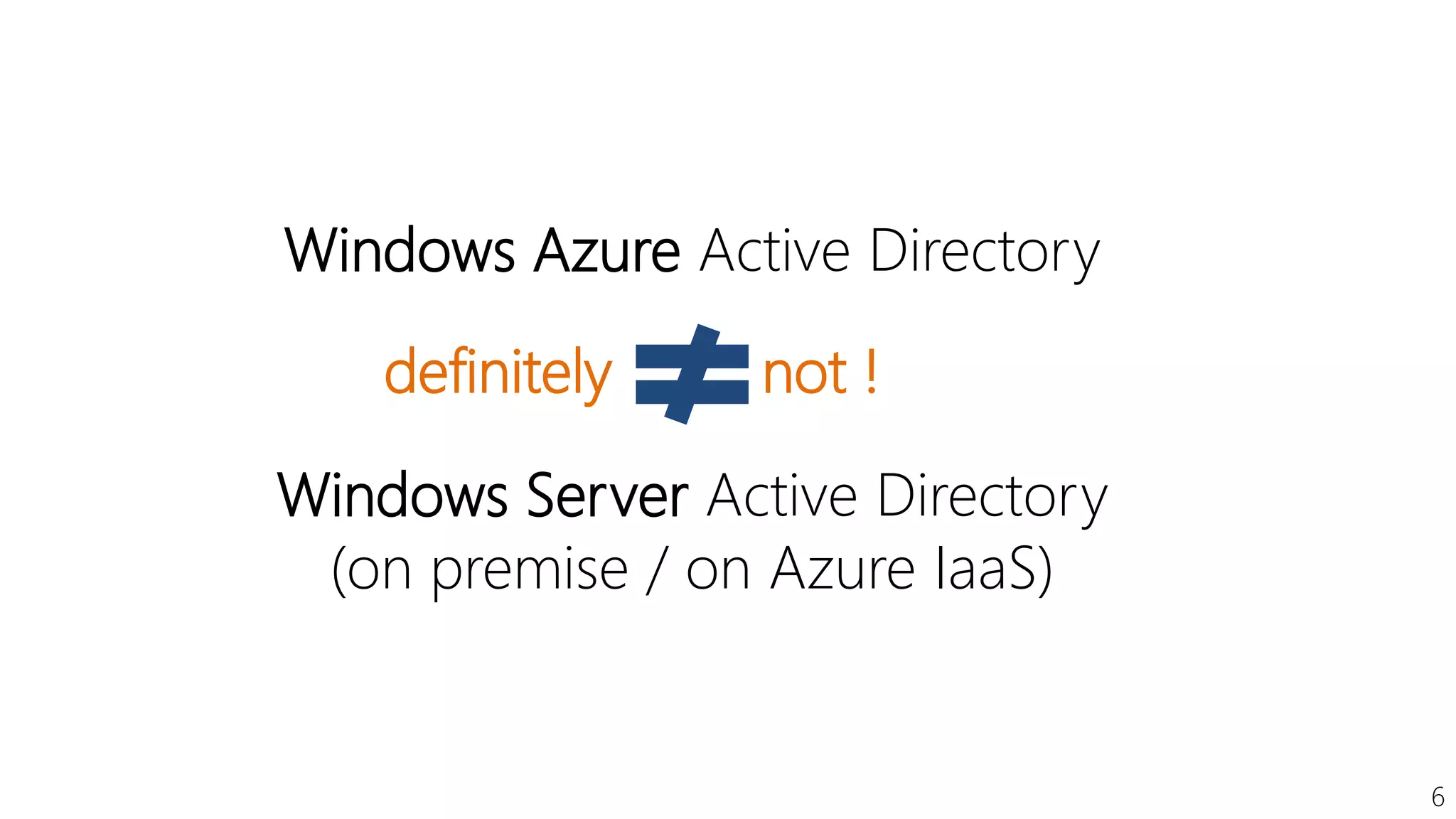 6
Windows Azure Active Directory
Windows Server Active Directory
(on premise / on Azure IaaS)
definitely not !
 