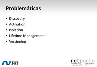 Problemáticas<br />Discovery<br />Activation<br />Isolation<br />LifetimeManagement<br />Versioning<br />