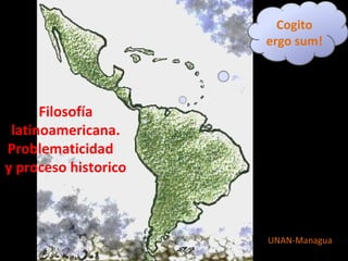 Cogito
                      ergo sum!




      Filosofía
 latinoamericana.
Problematicidad
y proceso historico



                      UNAN-Managua
 