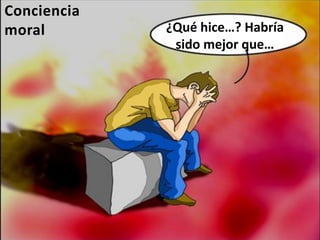 ¿Qué hice…? Habría
sido mejor que…
Conciencia
moral
 
