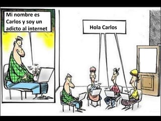 Mi nombre es
Carlos y soy un
adicto al internet Hola Carlos
 