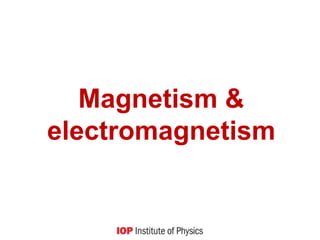 Magnetism &
electromagnetism
 