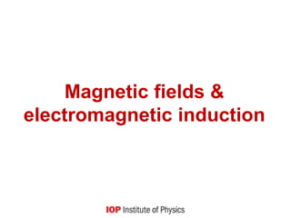 Magnetic fields &
electromagnetic induction
 