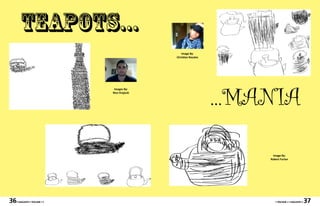 teapots...
                                                 Image By:
                                              Christian Rosales




                                                                  ...MANIA
                               Images By:
                              Nico Krajecki




                                                                        Image By:
                                                                       Robert Furlan




36   • MAGASIN • VOLUME I •                                               • VOLUME I • MAGASIN •   37
 