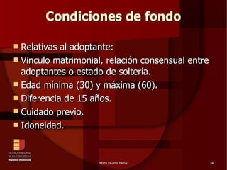 Condiciones de fondo Relativas al adoptante: Vinculo matrimonial, relación consensual entre adoptantes o estado de soltería. Edad mínima (30) y máxima (60). Diferencia de 15 años. Cuidado previo. Idoneidad. 
