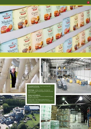 Our guide for the day - Alan Cave (top left)
Director of production
Arial image - of the complex, showing the
newly built 12,0002
ft packaging warehouse (top
right of image)
Modern and traditional -
Top right - the inside of the raw material storage
facility at Delta Park
Bottom right - The original stable block at
Ponders End - now converted as a storage and
handling warehouse
Milling and Grain - March 2016 | 45
F
 