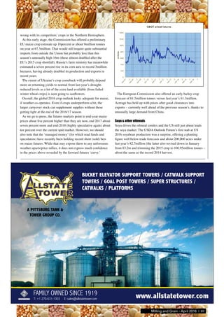 T: +1 270-631-1303 E: sales@allstatetower.com
BUCKET ELEVATOR SUPPORT TOWERS / CATWALK SUPPORT
TOWERS / GOAL POST TOWERS / SUPER STRUCTURES /
CATWALKS / PLATFORMS
A PITTSBURG TANK &
TOWER GROUP CO.
www.allstatetower.comFAMILY OWNED SINCE 1919
Ad_allState.indd 3 17/12/2015 11:06
wrong with its competitors’ crops in the Northern Hemisphere.
At this early stage, the Commission has offered a preliminary
EU maize crop estimate up 16percent or about 9million tonnes
on-year at 67.3million. That would still require quite substantial
imports from outside the Union but probably less than this
season’s unusually high 16m (these almost doubled after the
EU’s 2015 crop shortfall). Russia’s farm ministry has meanwhile
estimated a seven percent rise in its corn area to record 3million
hectares, having already doubled its production and exports in
recent years.
The extent of Ukraine’s crop comeback will probably depend
more on returning yields to normal from last year’s drought-
reduced levels as a lot of the extra land available (from failed
winter wheat crops) is seen going to sunflowers.
Overall, the global 2016 crop outlook looks adequate for maize,
if weather co-operates. Even if crops underperform a bit, the
larger carryover stock can supplement supplies without these
getting tight at the end of the 2016/17 season.
As we go to press, the futures markets point to end-year maize
prices about five percent higher than they are now, end 2017 about
seven percent more and end-2018 (highly speculative again) about
ten percent over the current spot market. However, we should
also note that the ‘managed money’ (for which read funds and
speculators) have recently been holding record short (sold) bets
on maize futures. While that may expose them to any unforeseen
weather upsets/price rallies, it does not express much confidence
in the prices above revealed by the forward futures ‘curve.’
The European Commission also offered an early barley crop
forecast of 61.5million tonnes versus last year’s 61.3million.
Acreage has held up with prices after good clearances into
exports – currently well ahead of the previous season’s, thanks to
unusually large demand from China.
Soya & other oilmeals
Soya drives the oilmeal comlex and the US still just about leads
the soya market. The USDA Outlook Forum’s first stab at US
2016 soyabean production was a surprise, offering a planting
figure well below trade forecasts and about 200,000 acres under
last year’s 82.7million (the latter also revised down in January
from 83.2m and trimming the 2015 crop to 106.95million tonnes –
about the same as the record 2014 harvest.
Milling and Grain - April 2016 | 89
 