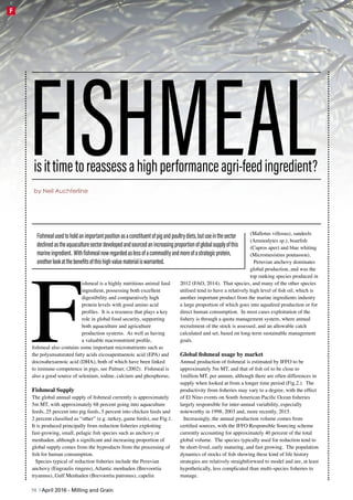 F
ishmeal is a highly nutritious animal feed
ingredient, possessing both excellent
digestibility and comparatively high
protein levels with good amino acid
profiles. It is a resource that plays a key
role in global food security, supporting
both aquaculture and agriculture
production systems. As well as having
a valuable macronutrient profile,
fishmeal also contains some important micronutrients such as
the polyunsaturated fatty acids eicosapentaenoic acid (EPA) and
docosahexaenoic acid (DHA), both of which have been linked
to immune-competence in pigs, see Palmer, (2002). Fishmeal is
also a good source of selenium, iodine, calcium and phosphorus.
Fishmeal Supply
The global annual supply of fishmeal currently is approximately
5m MT, with approximately 68 percent going into aquaculture
feeds, 25 percent into pig feeds, 5 percent into chicken feeds and
2 percent classified as “other” (e.g. turkey, game birds), see Fig.1.
It is produced principally from reduction fisheries exploiting
fast-growing, small, pelagic fish species such as anchovy or
menhaden, although a significant and increasing proportion of
global supply comes from the byproducts from the processing of
fish for human consumption.
Species typical of reduction fisheries include the Peruvian
anchovy (Engraulis ringens), Atlantic menhaden (Brevoortia
tryannus), Gulf Menhaden (Brevoortia patronus), capelin
(Mallotus villosus), sandeels
(Ammodytes sp.), boarfish
(Capros aper) and blue whiting
(Micromesistius poutassou).
Peruvian anchovy dominates
global production, and was the
top ranking species produced in
2012 (FAO, 2014). That species, and many of the other species
utilised tend to have a relatively high level of fish oil, which is
another important product from the marine ingredients industry
a large proportion of which goes into aquafeed production or for
direct human consumption. In most cases exploitation of the
fishery is through a quota management system, where annual
recruitment of the stock is assessed, and an allowable catch
calculated and set, based on long-term sustainable management
goals.
Global fishmeal usage by market
Annual production of fishmeal is estimated by IFFO to be
approximately 5m MT, and that of fish oil to be close to
1million MT, per annum, although there are often differences in
supply when looked at from a longer time period (Fig.2.). The
productivity from fisheries may vary to a degree, with the effect
of El Nino events on South American Pacific Ocean fisheries
largely responsible for inter-annual variability, especially
noteworthy in 1998, 2003 and, more recently, 2015.
Increasingly, the annual production volume comes from
certified sources, with the IFFO Responsible Sourcing scheme
currently accounting for approximately 40 percent of the total
global volume. The species typically used for reduction tend to
be short-lived, early maturing, and fast growing. The population
dynamics of stocks of fish showing these kind of life history
strategies are relatively straightforward to model and are, at least
hypothetically, less complicated than multi-species fisheries to
manage.
isittimetoreassessahighperformanceagri-feedingredient?
by Neil Auchterline
Fishmealusedtoholdanimportantpositionasaconstituentofpigandpoultrydiets,butuseinthesector
declinedastheaquaculturesectordevelopedandsourcedanincreasingproportionofglobalsupplyofthis
marineingredient. Withfishmealnowregardedaslessofacommodityandmoreofastrategicprotein,
anotherlookatthebenefitsofthishighvaluematerialiswarranted.
FISHMEAL
58 | April 2016 - Milling and Grain
F
 