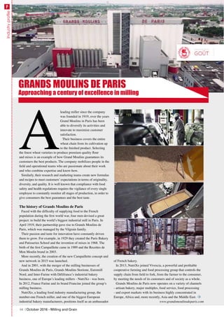 IndustryprofileF
GRANDS MOULINS DE PARIS
A
leading miller since the company
was founded in 1919, over the years
Grand Moulins in Paris has been
able to diversify its activities and
innovate to maximize customer
satisfaction.
Their business covers the entire
wheat chain from its cultivation up
to the finished product. Selecting
the finest wheat varieties to produce premium quality flour
and mixes is an example of how Grand Moulins guarantees its
customers the best products. The company mobilizes people in the
field and operational teams who are passionate about their work
and who combine expertise and know-how.
Similarly, their research and marketing teams create new formulas
and recipes to meet customers’ expectations in terms of originality,
diversity, and quality. It is well known that compliance with food
safety and health regulations requires the vigilance of every single
employee to constantly monitor all stages of production, in order to
give consumers the best guarantees and the best taste.
The history of Grands Moulins de Paris
Faced with the difficulty of supplying food to the French
population during the first world war, four men devised a great
project: to build the world’s biggest industrial mill in Paris. In
April 1919, their partnership gave rise to Grands Moulins de
Paris, which was managed by the Vilgrain family.
Their passion and taste for innovation have constantly driven
them to grow. For example, in 1929 they created the Paris Bakery
and Patisseries School and the invention of mixes in 1968. The
birth of the first Campaillette came in 1989 and the Recettes de
Mon Moulin brand in 2003.
More recently, the creation of the new Campaillette concept and
new network in 2015 was launched.
And in 2001, with the merger of the milling businesses of
Grands Moulins de Paris, Grands Moulins Storione, Euromill
Nord, and Inter-Farine with Délifrance’s industrial bakery
business, one of Europe’s leading millers - NutriXo - was born.
In 2012, France Farine and its brand Francine joined the group’s
milling business.
NutriXo, a leading food industry manufacturing group, the
number-one French miller, and one of the biggest European
industrial bakery manufacturers, positions itself as an ambassador
of French bakery.
In 2013, NutriXo joined Vivescia, a powerful and profitable
cooperative farming and food processing group that controls the
supply chain from field to fork, from the farmer to the consumer,
by meeting the needs of its customers and of society as a whole.
Grands Moulins de Paris now operates on a variety of channels
- artisan bakery, major multiples, food service, food processing
- and export markets with its business highly concentrated in
Europe, Africa and, more recently, Asia and the Middle East.
www.grandsmoulinsdeparis.com
Approaching a century of excellence in milling
68 | October 2016 - Milling and Grain
 