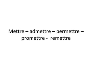 Mettre – admettre – permettre –
     promettre - remettre
 