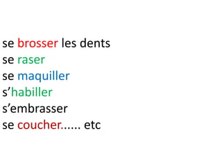 se brosser les dents
se raser
se maquiller
s’habiller
s’embrasser
se coucher...... etc
 