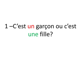 1 –C’est un garçon ou c’est
         une fille?
 