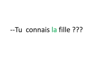--Tu connais la fille ???
 