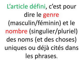 L’article défini, c’est pour
         dire le genre
  (masculin/féminin) et le
nombre (singulier/pluriel)
 des noms (et des choses)
uniques ou déjà cités dans
         les phrases.
 