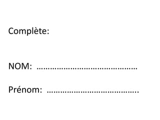 Complète:


NOM: ………………………………………

Prénom: …………………………………..
 
