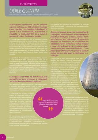 ENTREVISTAS


        Odile Quintin
        Directora-Geral, Comissão Europeia, Direcção-Geral da Educação e Cultura




        Numa recente conferência, um dos oradores                         Para elaborar uma estratégia de criatividade e de inovação
                                                                          eficaz e sustentável, é necessário que nos apoiemos em
        exprimiu a ideia de que a UE não podia continuar
                                                                          elementos concretos.
        a ser competitiva, num mundo globalizado, graças
        apenas à sua produtividade. Actualmente, a                        Quando foi lançada a nova fase da Estratégia de
        inovação e a criatividade têm de se tornar as                     Lisboa para o crescimento e o emprego para o
        palavras de ordem. Partilha esta opinião?                         período de 2008-2010, os líderes políticos da UE
        A inovação e a criatividade são dois factores determinantes       reconheceram que “desenvolver plenamente o
        dos quais vão depender os nossos futuros níveis de vida.          potencial de inovação e de criatividade dos
        A Europa tem de se tornar mais inventiva, mais inovadora e
        reagir de maneira mais proactiva às tendências do mercado.
                                                                          cidadãos europeus com base na cultura europeia
        Estas necessidades já foram reconhecidas a nível das mais altas   e na excelência da sua ciência, constitui um factor
        instâncias políticas. Há cerca de dois anos, foi lançada uma      fundamental para o crescimento futuro”. O que
        importante estratégia para a União Europeia baseada na            pensa desta afirmação em relação à ideia da
        inovação e passos significativos já foram dados nessa
        direcção.
                                                                          cultura como motor para a criatividade e a
                                                                          inovação?
        A capacidade de inovação depende de múltiplos factores.           A cultura não se limita unicamente às artes, mas
        A criatividade é um deles e o seu potencial ainda não foi         também diz respeito à ciência, à educação,
        completamente explorado. A ligação entre criatividade e           à indústria e à economia em geral. As indústrias
        inovação exige investimentos judiciosos capazes de induzir        culturais e criativas contribuem para estimular
        soluções inovadoras e sustentáveis e de angariar benefícios       a investigação, o desenvolvimento de produtos
        para as nossas economias e sociedades. Esta é a mensagem-         e de serviços inovadores, de marketing e de
        chave do Ano Europeu da Criatividade e da Inovação, mensagem      comunicação, a promoção da imagem de
        que adquire todo o seu significado no contexto da actual crise    marca das cidades (“branding of cities”) ou
        financeira.                                                       o desenvolvimento de comunidades.
                                                                          Mediante a utilização de redes e de parcerias,
        O que poderia ser feito, no domínio das suas                      quando são necessárias competências
        competências, para promover a criatividade                        transversais, essas indústrias propõem um
                                                                          novo modelo de crescimento no contexto
        e a inovação a nível nacional e regional?
                                                                          de um mundo globalizado. Exemplos
        Para desenvolver ambientes propícios à criação e à inovação,      recolhidos em cidades e regiões europeias
        é necessário levar a cabo acções a todos os níveis da                  mostram bem como a cultura pode ser
        governança e implicar nesse processo as partes                                utilizada, no âmbito de uma
        interessadas, tanto públicas como privadas.                                       abordagem integrada, para um
                                                                                             desenvolvimento sustentável em
        A criatividade não se limita ao sector                                                  termos económicos e sociais.
        cultural ou criativo e a inovação vai




                                                       “ „
        muito além da ID. Devemos promo-                                                      O desafio é saber como explorar os “efei-
        ver parcerias multisectoriais que as-                                                   tos colaterais” positivos produzidos pela
        sociem, por exemplo, a cultura,                       O desafio é saber como             cultura. Para isso, necessitamos de
        a educação, a investigação, a tecno-            explorar os efeitos colaterais           estratégias alvo a todos os níveis da
        logia, a indústria e os serviços públi-          positivos produzidos pela               governança, capazes de maximizar as
        cos. Temos de reforçar, igualmente,                    cultura                           relações entre cultura, criatividade,
        as competências necessárias ao de-                                                      inovação e desenvolvimento sócio-
        senvolvimento de uma sociedade                                                         -económico. Reservar um espaço para a
        aberta à inovação.                                                                    cultura nas nossas políticas, é reservar um
                                                                                            espaço à criatividade e à inovação.
        Os instrumentos comunitários apoiam
        tanto a criação de “clusters” (agrupamentos
        de empresas), como veículos para a criatividade
        e a inovação, como a mobilidade e a transferência de
        conhecimentos. Impõe-se que um apoio semelhante seja dado
        a nível nacional, regional e local.




10   panorama 29
 
